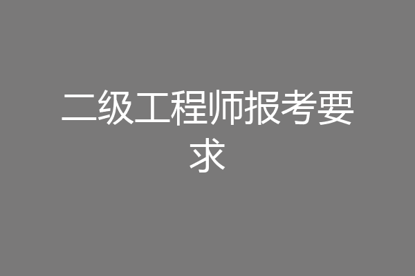 二级工程师报考要求