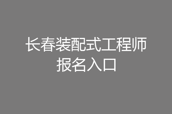 长春装配式工程师报名入口