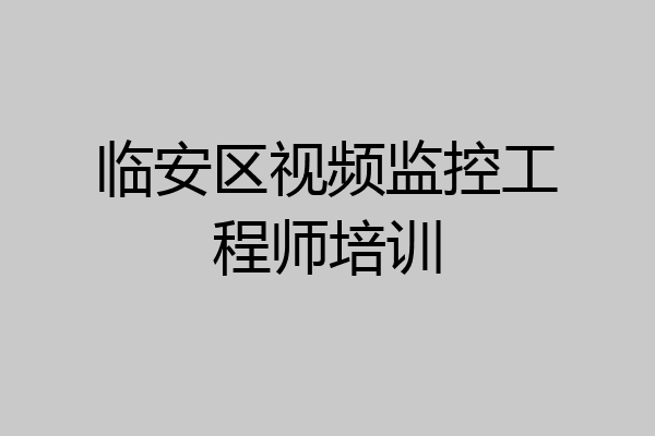临安区视频监控工程师培训