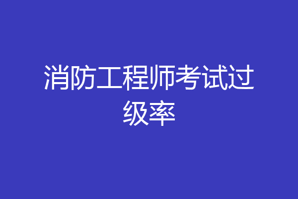消防工程师考试过级率