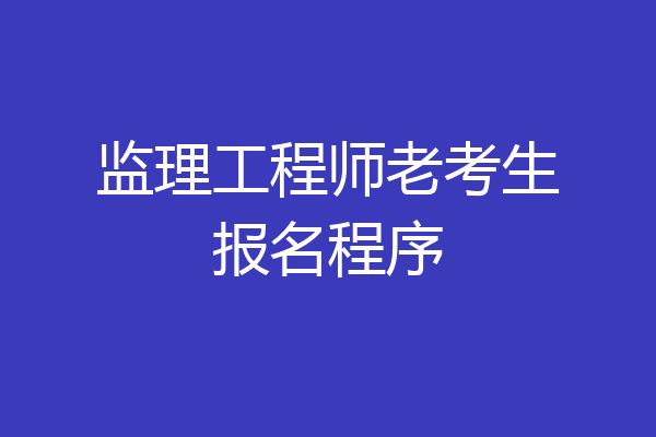 监理工程师老考生报名程序