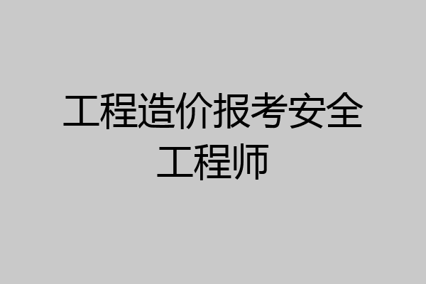 工程造价报考安全工程师