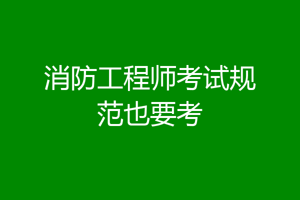消防工程师考试规范也要考