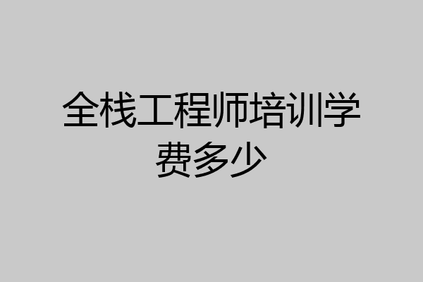 全栈工程师培训学费多少