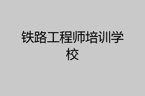 铁路工程师培训学校