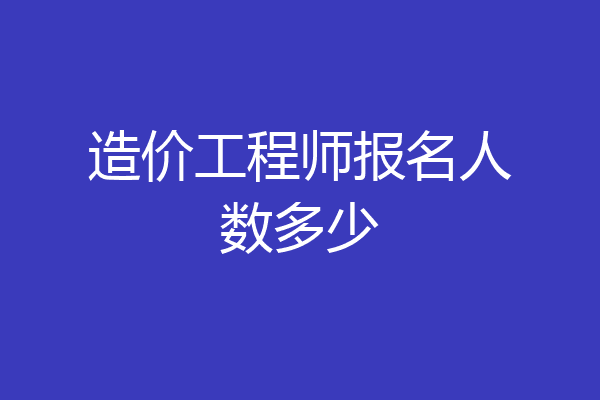 造价工程师报名人数多少