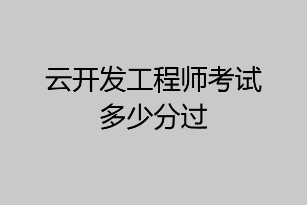 云开发工程师考试多少分过