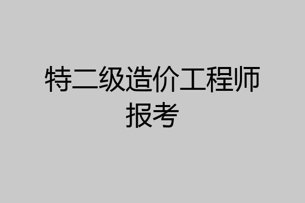 特二级造价工程师报考