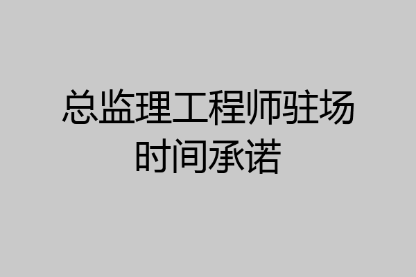 总监理工程师驻场时间承诺