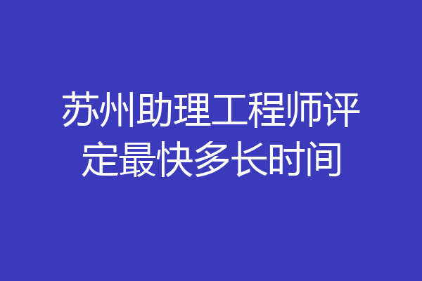 苏州助理工程师评定最快多长时间