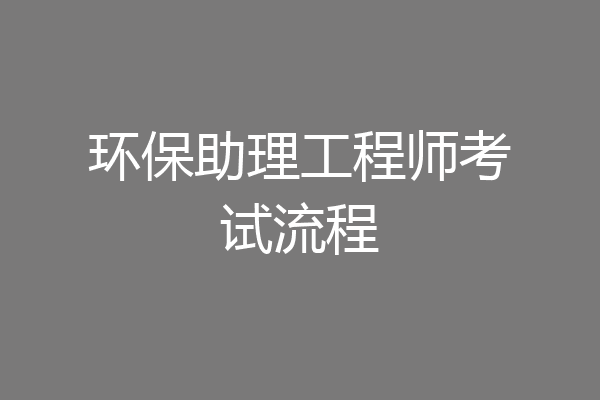 环保助理工程师考试流程