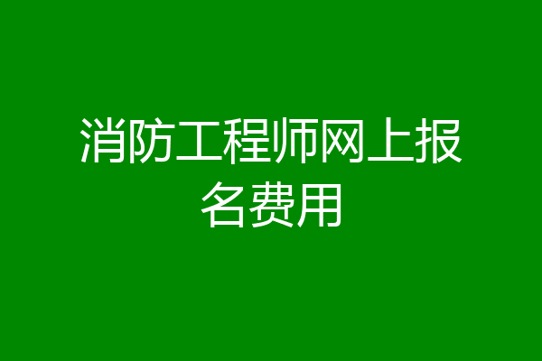 消防工程师网上报名费用