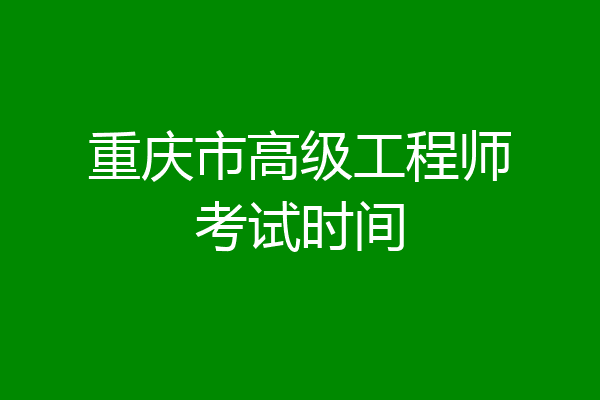重庆市高级工程师考试时间