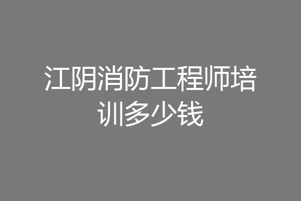 江阴消防工程师培训多少钱