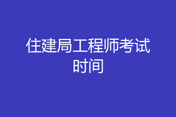 住建局工程师考试时间