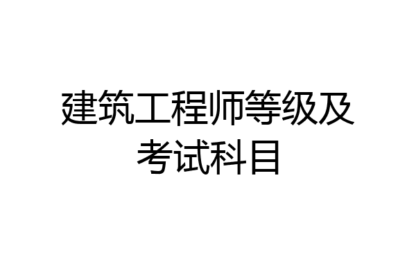 建筑工程师等级及考试科目