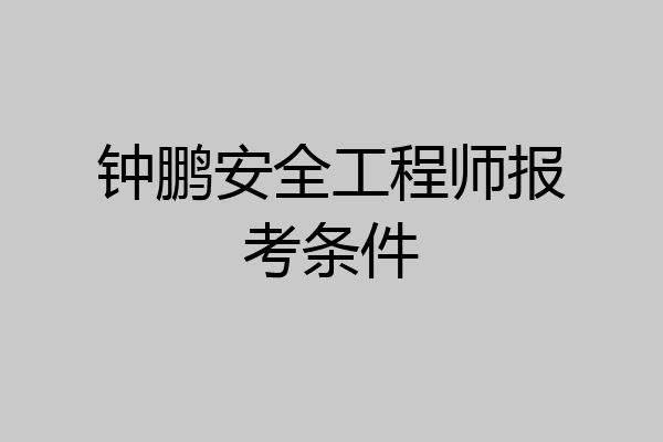 钟鹏安全工程师报考条件
