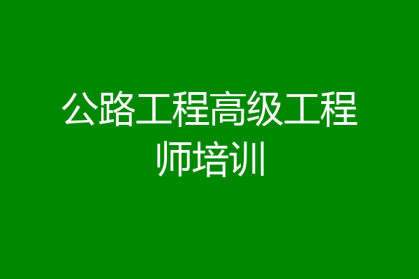 公路工程高级工程师培训
