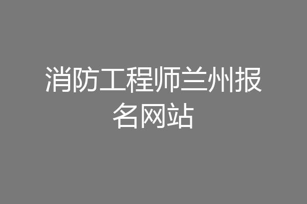 消防工程师兰州报名网站