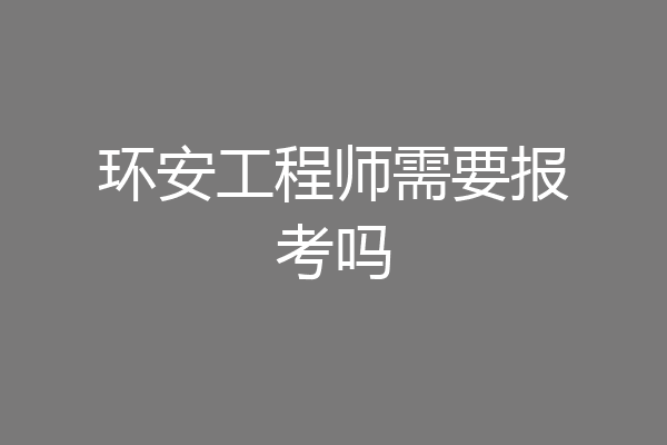 环安工程师需要报考吗