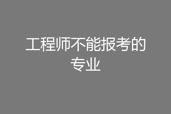 工程师不能报考的专业