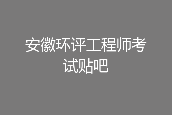 安徽环评工程师考试贴吧
