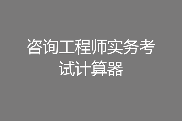 咨询工程师实务考试计算器
