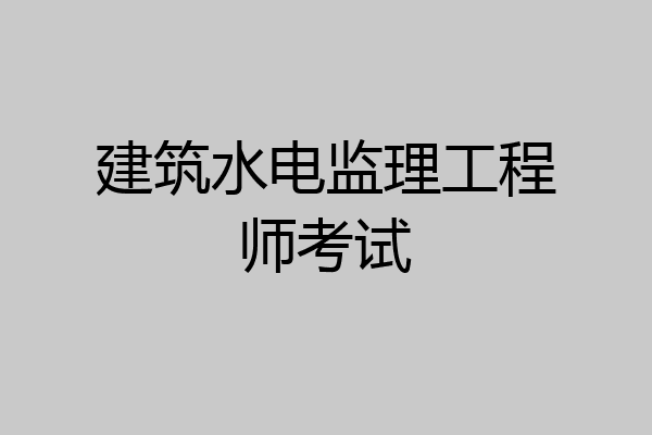 建筑水电监理工程师考试
