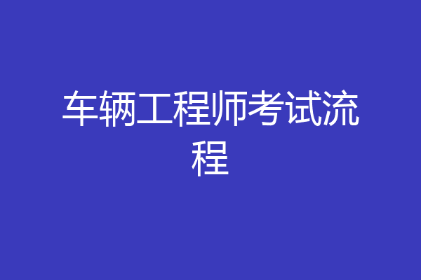 车辆工程师考试流程