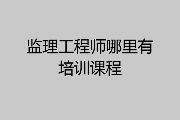 监理工程师哪里有培训课程