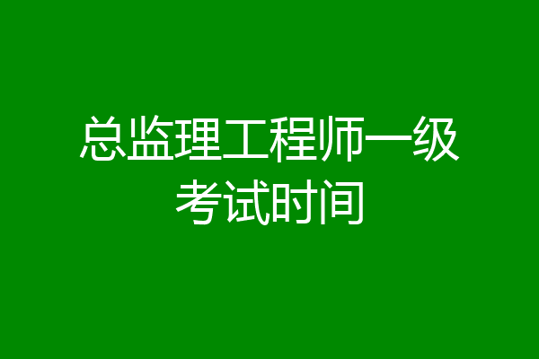 总监理工程师一级考试时间
