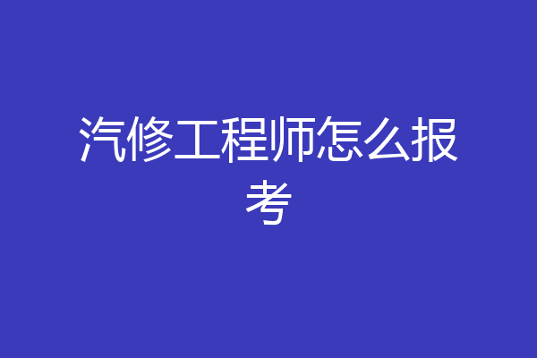 汽修工程师怎么报考