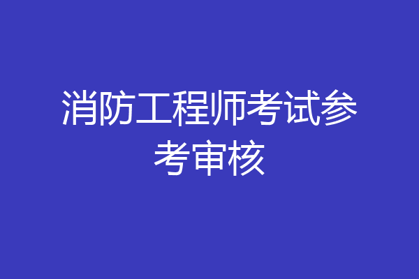 消防工程师考试参考审核