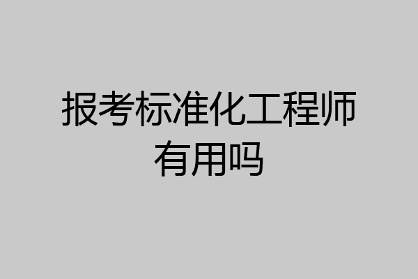 报考标准化工程师有用吗