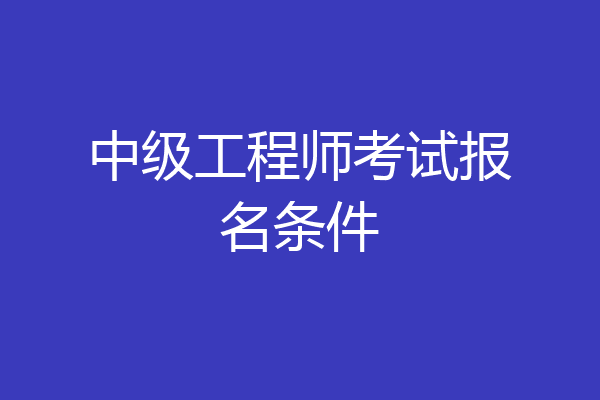 中级工程师考试报名条件