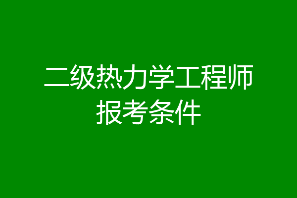 二级热力学工程师报考条件