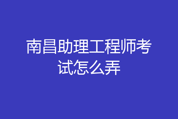 南昌助理工程师考试怎么弄