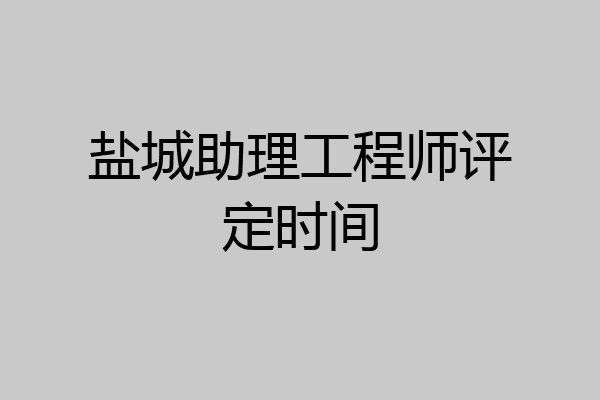 盐城助理工程师评定时间