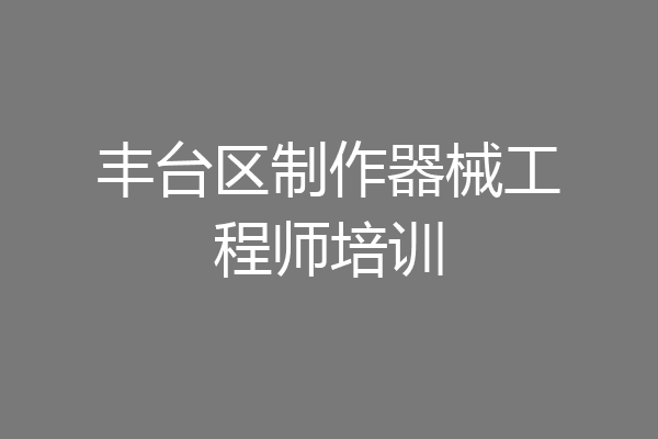丰台区制作器械工程师培训