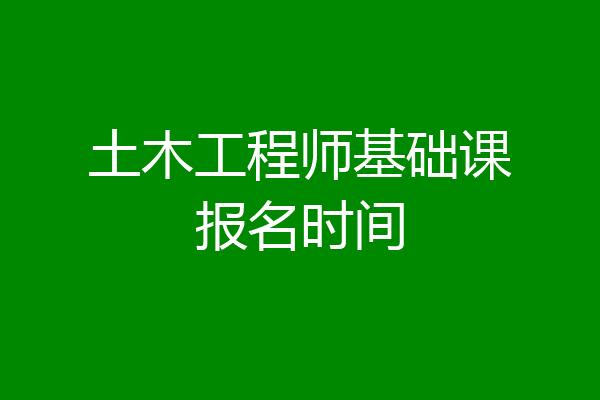 土木工程师基础课报名时间