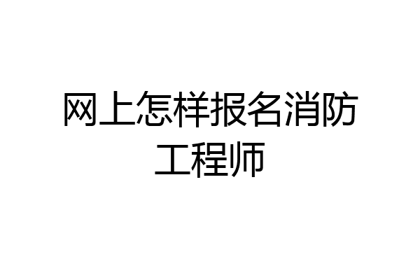 网上怎样报名消防工程师