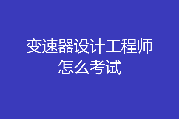 变速器设计工程师怎么考试