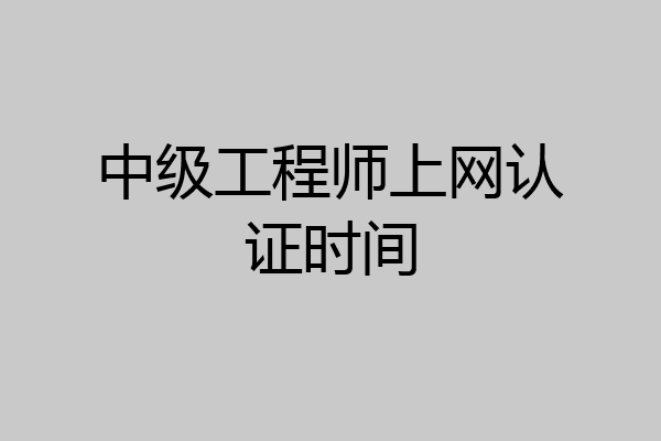 中级工程师上网认证时间