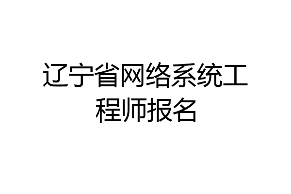 辽宁省网络系统工程师报名
