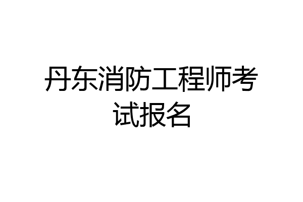 丹东消防工程师考试报名