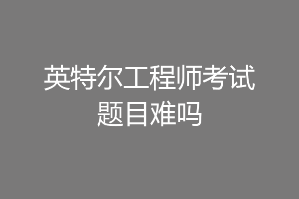 英特尔工程师考试题目难吗