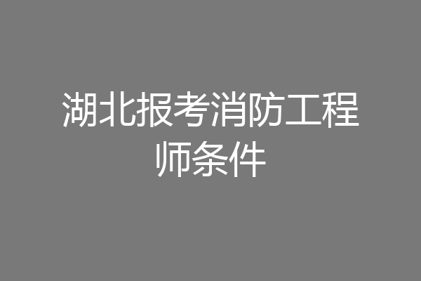 湖北报考消防工程师条件