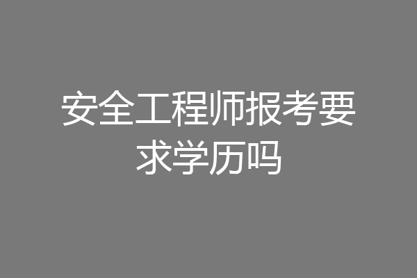 安全工程师报考要求学历吗
