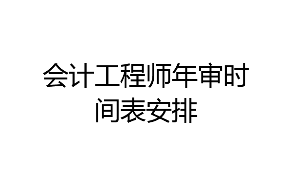 会计工程师年审时间表安排