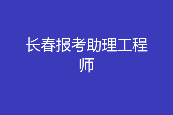 长春报考助理工程师